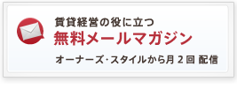 賃貸経営の役に立つ無料メルマガ 毎月月末近くに配信。 月刊オーナーズ・スタイル